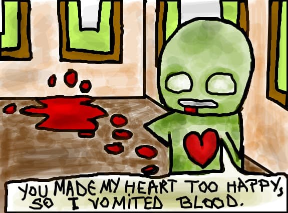 YOU MADE MY HEART TOO HAPPY,SO I VOMITED BLOOD.