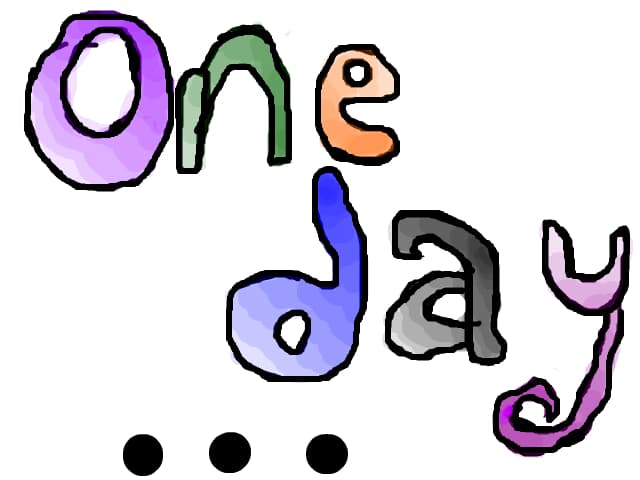 One day...