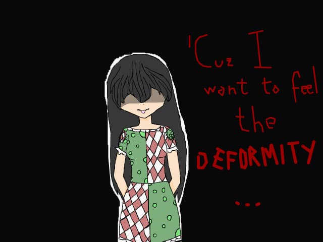\'Cuz I want to feel the deformity...