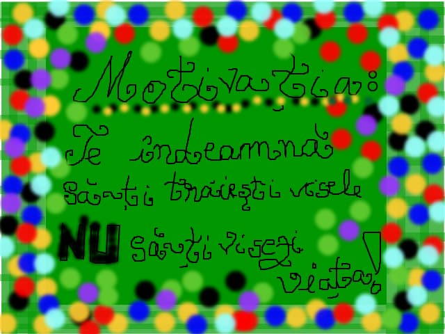 motivatia: te indeamna sa-ti traiesti visele NU sa-ti visezi viata!!!