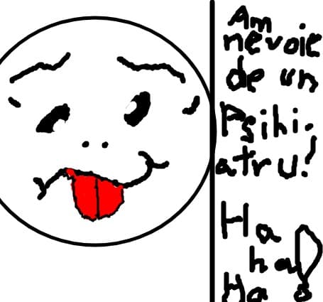 Are nevoie de un psihiatru!!!