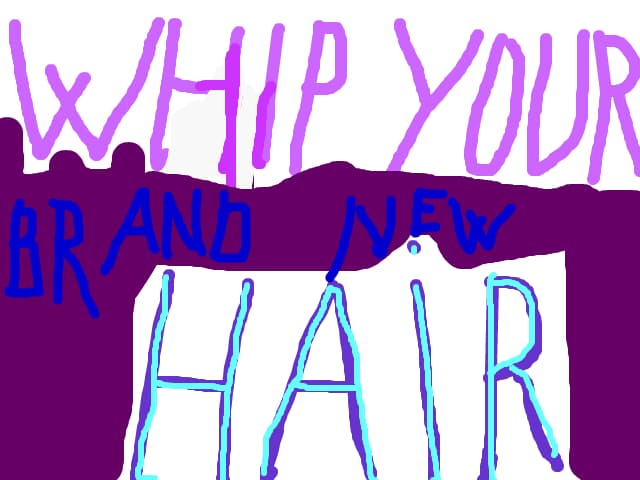 Whip your hair...