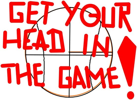 GET YOUR HEAD IN THE GAME!