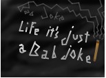 Life It`s Just a bad joke