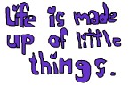 life is made up of little things