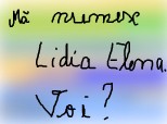 Eu ma numesc Lidia Elena, voi?:)